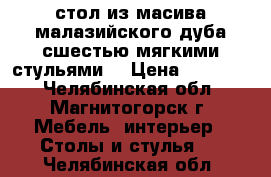 стол из масива малазийского дуба сшестью мягкими стульями. › Цена ­ 48 000 - Челябинская обл., Магнитогорск г. Мебель, интерьер » Столы и стулья   . Челябинская обл.